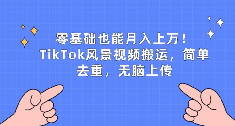 零基础也能月入上w，TikTok风景视频搬运，简单去重，无脑上传【揭秘】-副业宇宙