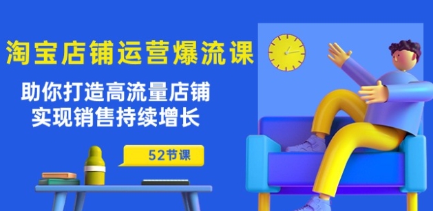淘宝店铺运营爆流课：助你打造高流量店铺，实现销售持续增长(52节课)-副业宇宙