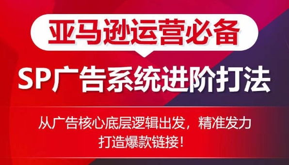 亚马逊运营必备： SP广告的系统进阶打法，从广告核心底层逻辑出发，精准发力打造爆款链接-副业宇宙