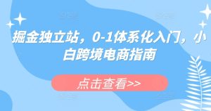 掘金独立站，0-1体系化入门，小白跨境电商指南-副业宇宙