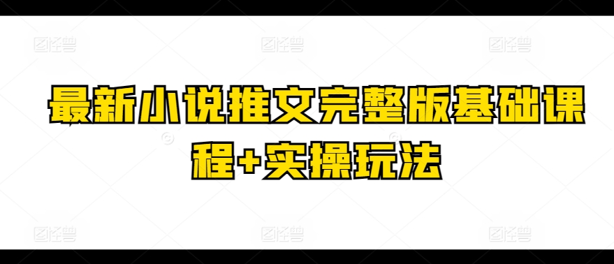 最新小说推文完整版基础课程+实操玩法-副业宇宙