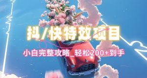 抖音快手双平台特效教程，玩法简单，小白完整攻略，轻松100+到手【揭秘】-副业宇宙