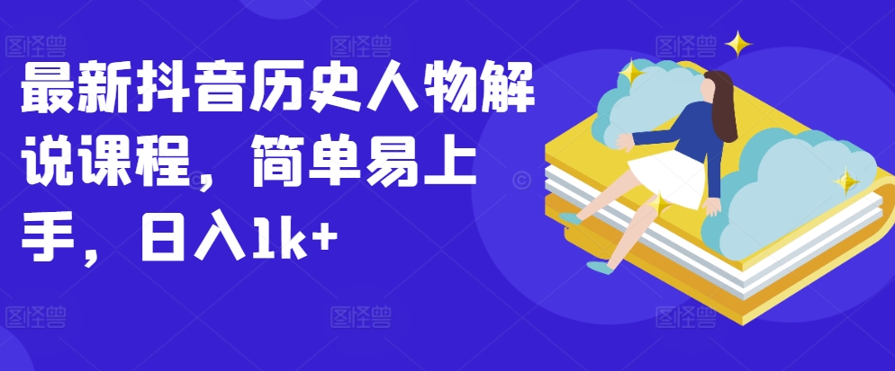 最新抖音历史人物解说课程，简单易上手，日入1k+-副业宇宙