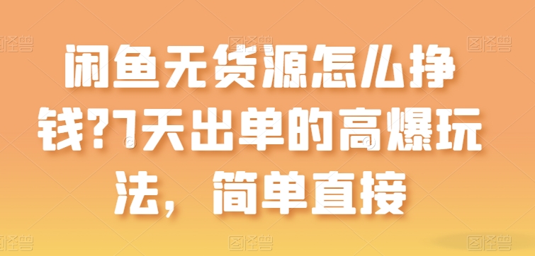 闲鱼无货源怎么挣钱？7天出单的高爆玩法，简单直接【揭秘】-副业宇宙