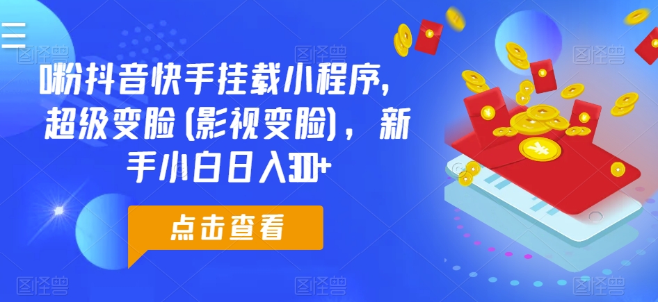 0粉抖音快手挂载小程序，超级变脸(影视变脸)，新手小白日入300+【揭秘】-副业宇宙