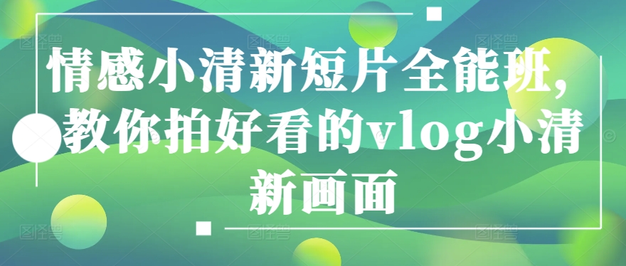 情感小清新短片全能班，教你拍好看的vlog小清新画面-副业宇宙
