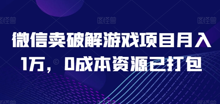 微信卖破解游戏项目月入1万，0成本资源已打包【揭秘】-副业宇宙