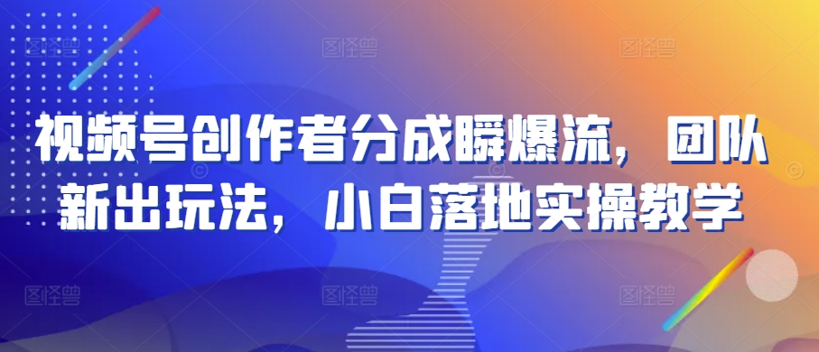 视频号创作者分成瞬爆流，团队新出玩法，小白落地实操教学【揭秘】-副业宇宙