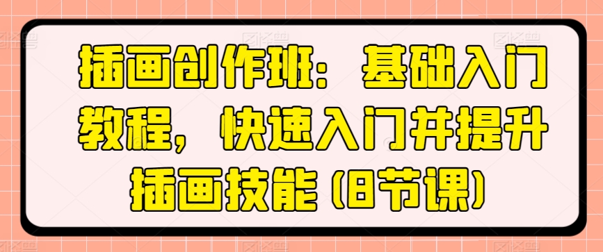 插画创作班：基础入门教程，快速入门并提升插画技能(8节课)-副业宇宙