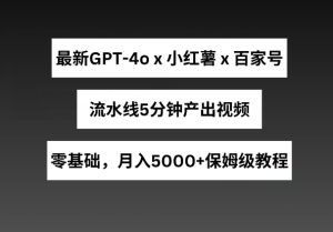 最新GPT4o结合小红书商单+百家号,流水线5分钟产出视频,月入5000+【揭秘】-副业宇宙