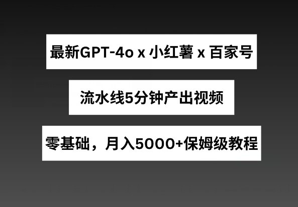 最新GPT4o结合小红书商单+百家号，流水线5分钟产出视频，月入5000+【揭秘】-副业宇宙