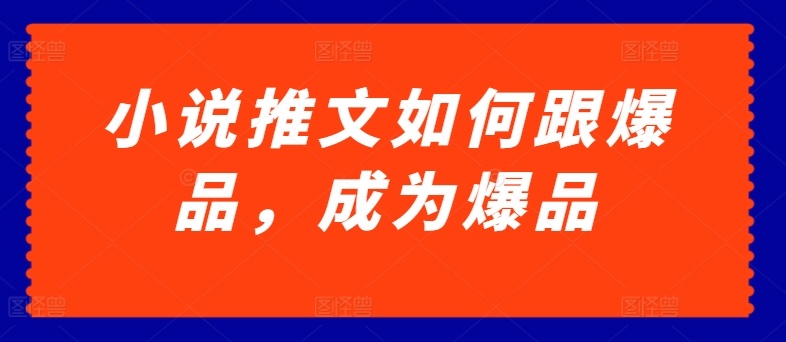 小说推文如何跟爆品，成为爆品【揭秘】-副业宇宙