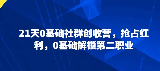 21天0基础社群创收营，抢占红利，0基础解锁第二职业-副业宇宙