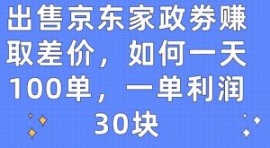 出售京东家政劵赚取差价，如何一天100单，一单利润30块【揭秘】-副业宇宙