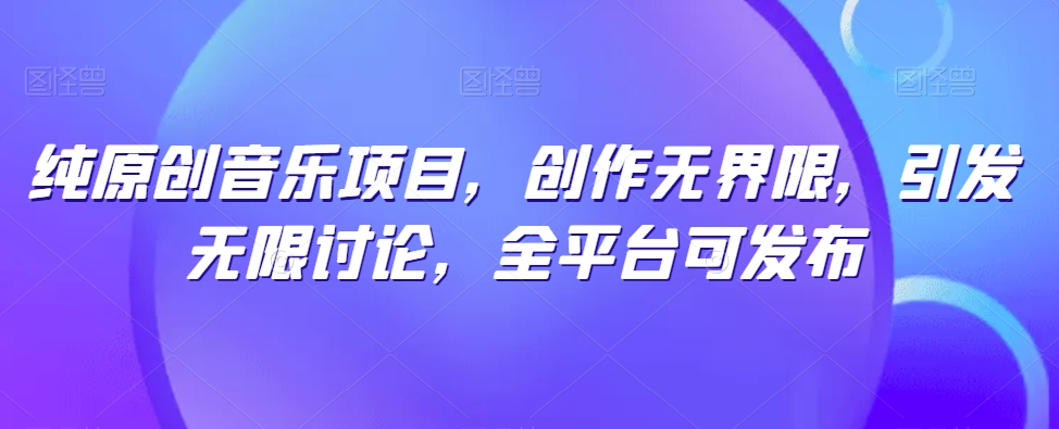 纯原创音乐项目，创作无界限，引发无限讨论，全平台可发布【揭秘】-副业宇宙