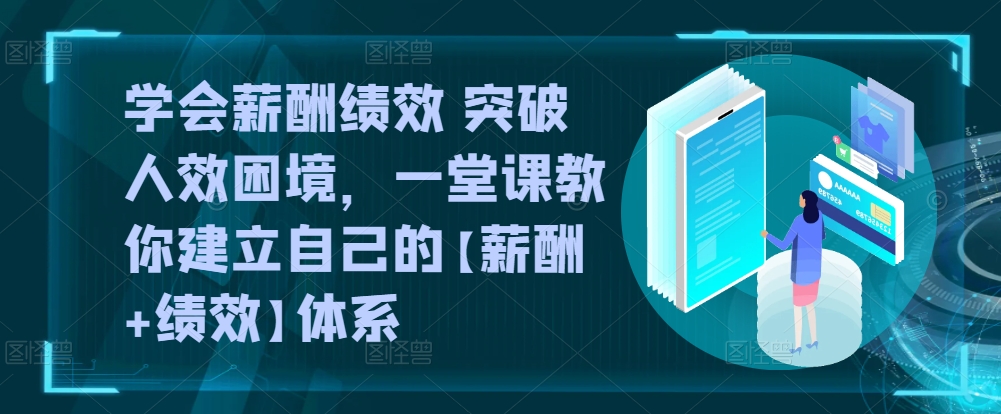学会薪酬绩效 突破人效困境，​一堂课教你建立自己的【薪酬+绩效】体系-副业宇宙
