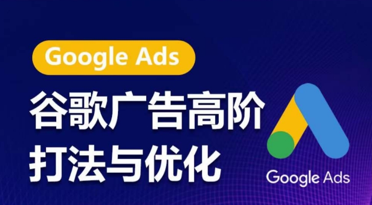 谷歌广告高阶打法与优化，凝结行业精华的谷歌广告体系课程，带你抓住流量红利，最大化ROI-副业宇宙