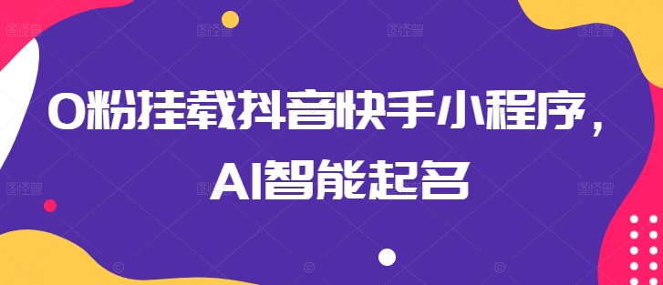 0粉挂载抖音快手小程序，AI智能起名-副业宇宙