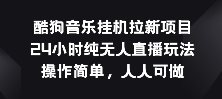酷狗音乐挂JI拉新项目，24小时纯无人直播玩法，操作简单人人可做【揭秘】-副业宇宙
