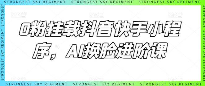 0粉挂载抖音快手小程序，AI换脸进阶课-副业宇宙