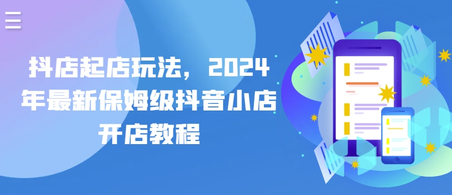 抖店起店玩法，2024年最新保姆级抖音小店开店教程-副业宇宙