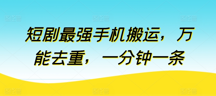 短剧最强手机搬运，万能去重，一分钟一条-副业宇宙