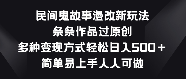 民间鬼故事漫改新玩法，条条作品过原创，多种变现方式，简单易上手人人可做【揭秘】-副业宇宙