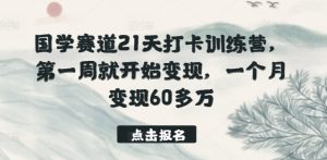 国学赛道21天打卡训练营,第一周就开始变现,一个月变现60多万-副业宇宙