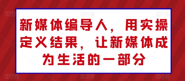 新媒体编导人，用实操定义结果，让新媒体成为生活的一部分-副业宇宙