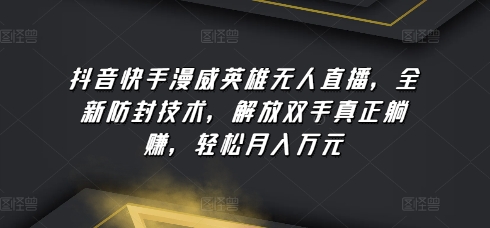 抖音快手漫威英雄无人直播，全新防封技术，解放双手真正躺赚，轻松月入万元【揭秘】-副业宇宙