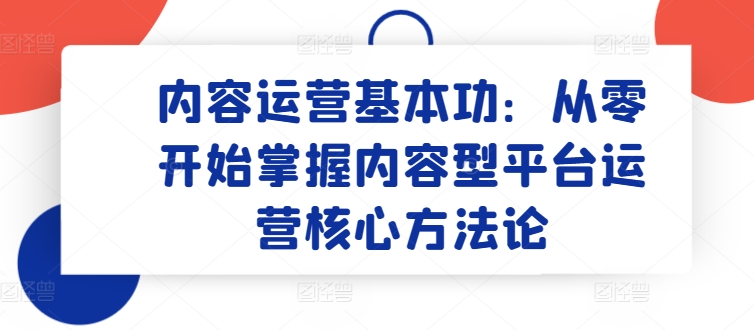 内容运营基本功：从零开始掌握内容型平台运营核心方法论-副业宇宙