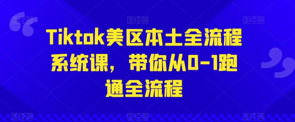 Tiktok美区本土全流程系统课，带你从0-1跑通全流程-副业宇宙
