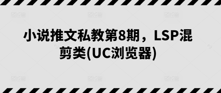 小说推文私教第8期，LSP混剪类(UC浏览器)-副业宇宙