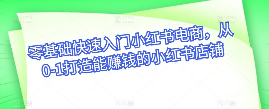 零基础快速入门小红书电商，从0-1打造能赚钱的小红书店铺-副业宇宙