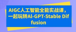 AIGC人工智能全能实战课，一起玩转Al-GPT-Stable Diffusion-副业宇宙