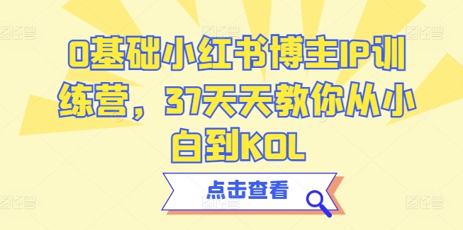 0基础小红书博主IP训练营，37天天教你从小白到KOL-副业宇宙