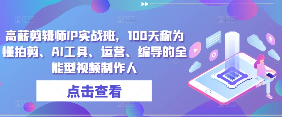 高薪剪辑师IP实战班，100天称为懂拍剪、AI工具、运营、编导的全能型视频制作人-副业宇宙