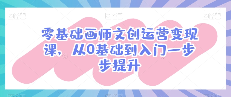 零基础画师文创运营变现课，从0基础到入门一步步提升-副业宇宙