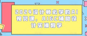 2024设计师必学的AI视觉课,AIGC辅助设计实操教学-副业宇宙