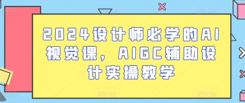 2024设计师必学的AI视觉课，AIGC辅助设计实操教学-副业宇宙