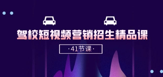 驾校-短视频营销招生精品课：抖音推广技巧，抖音短视频招生(41节课)-副业宇宙