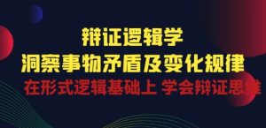 辩证 逻辑学 | 洞察 事物矛盾及变化规律 在形式逻辑基础上 学会辩证思维-副业宇宙