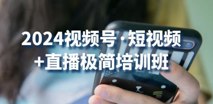 2024视频号·短视频+直播极简培训班：抓住视频号风口，流量红利-副业宇宙