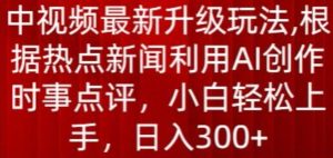 中视频最新升级玩法，根据热点新闻利用AI创作时事点评，日入300+【揭秘】-副业宇宙