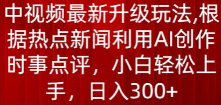 中视频最新升级玩法，根据热点新闻利用AI创作时事点评，日入300+【揭秘】-副业宇宙