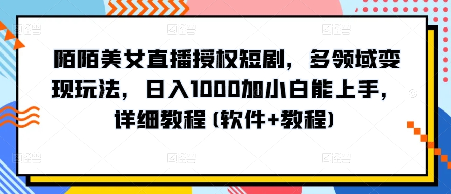 陌陌美女直播授权短剧，多领域变现玩法，日入1000加小白能上手，详细教程(软件+教程)【揭秘】-副业宇宙