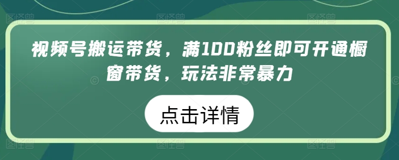 视频号搬运带货，满100粉丝即可开通橱窗带货，玩法非常暴力【揭秘】-副业宇宙