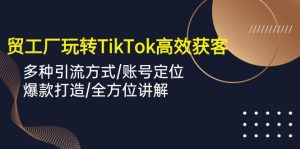 外贸工厂玩转TikTok高效获客，多种引流方式/账号定位/爆款打造/全方位讲解-副业宇宙