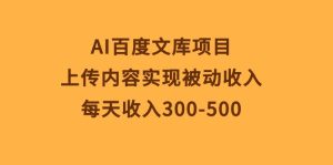 AI百度文库项目,上传内容实现被动收入,每天收入300-500-副业宇宙