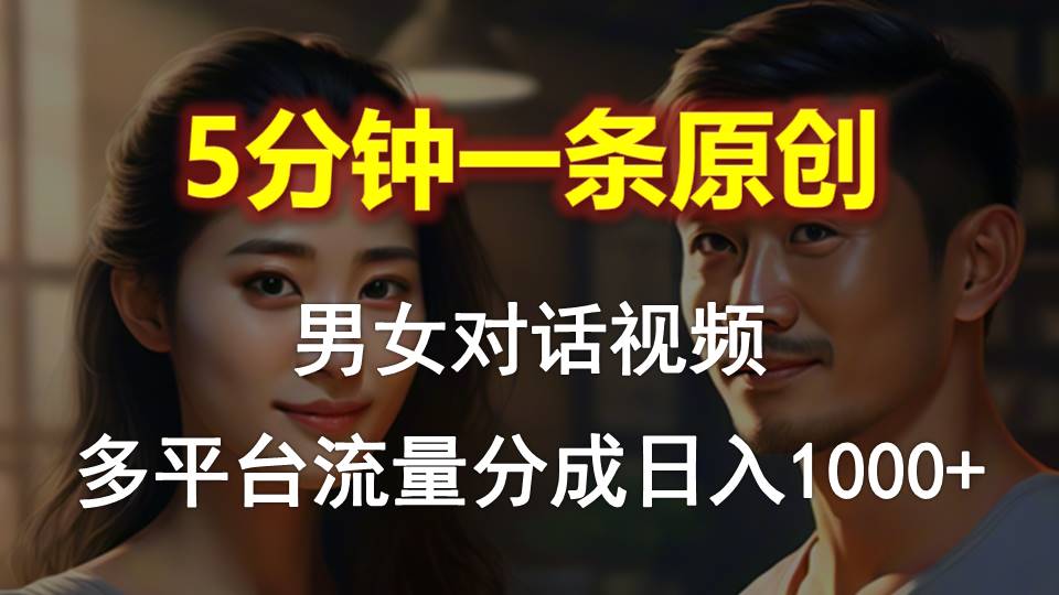 男女对话，5分钟1条原创视频，多平台流量分成，日入1000+-副业宇宙